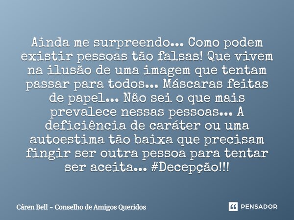 Ainda me surpreendo... Como podem existir pessoas tão falsas! Que vivem na ilusão de uma imagem que tentam passar para todos... Máscaras feitas de papel... Não ... Frase de Cáren Bell - Conselho de Amigos Queridos.