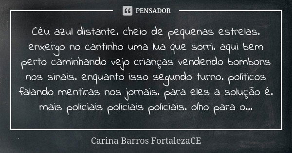 Céu azul distante. cheio de pequenas estrelas. enxergo no cantinho uma lua que sorri. aqui bem perto caminhando vejo crianças vendendo bombons nos sinais. enqua... Frase de Carina Barros FortalezaCE.