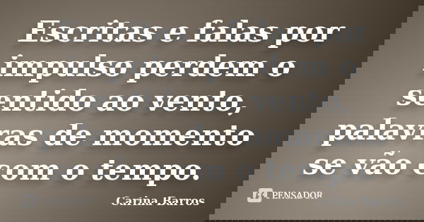 Escritas e falas por impulso perdem o sentido ao vento, palavras de momento se vão com o tempo.... Frase de Carina Barros.