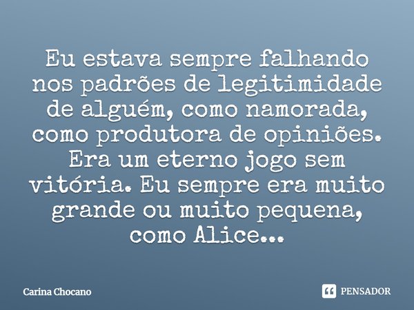 ⁠Eu estava sempre falhando nos padrões de legitimidade de alguém, como namorada, como produtora de opiniões. Era um eterno jogo sem vitória. Eu sempre era muito... Frase de Carina Chocano.