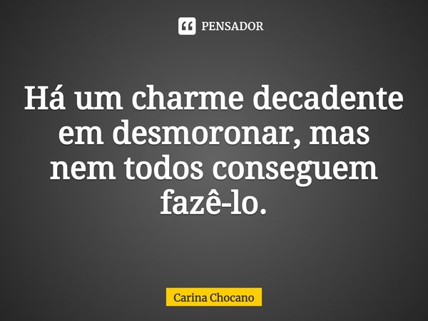 ⁠Há um charme decadente em desmoronar, mas nem todos conseguem fazê-lo.... Frase de Carina Chocano.