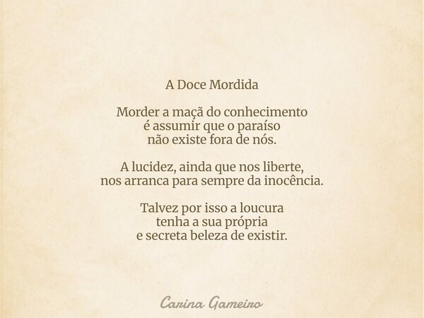 A Doce Mordida Morder a maçã do conhecimento é assumir que o paraíso não existe fora de nós. A lucidez, ainda que nos liberte, nos arranca para sempre da inocên... Frase de Carina Gameiro.