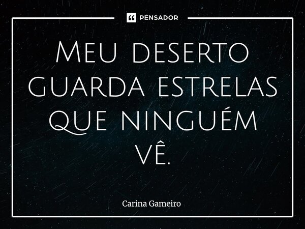 ⁠Meu deserto guarda estrelas que ninguém vê.... Frase de Carina Gameiro.