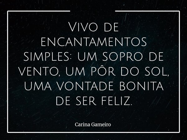 Vivo de encantamentos simples: um sopro de vento, um pôr do sol, uma vontade bonita de ser feliz.... Frase de Carina Gameiro.
