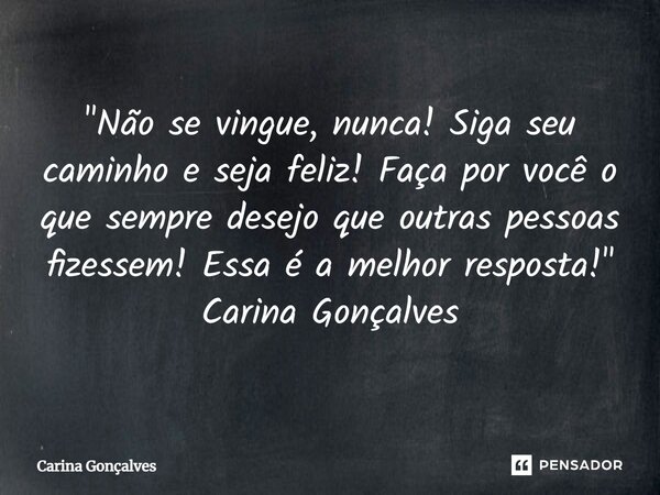 ⁠"Não se vingue, nunca! Siga seu caminho e seja feliz! Faça por você o que sempre desejo que outras pessoas fizessem! Essa é a melhor resposta!" Carin... Frase de Carina Gonçalves.