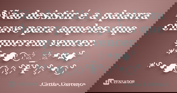Não desistir é a palavra chave para aqueles que querem vencer. *°•●○☆_☆•¤◆° *°•●○◇°¥°◇°•○°... Frase de Carina Lourenço.