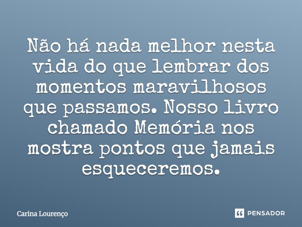 Não há nada melhor nesta vida do que lembrar dos momentos maravilhosos que passamos. Nosso livro chamado Memória nos mostra pontos que jamais esqueceremos.... Frase de Carina Lourenço.