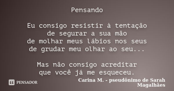 Pensando Eu consigo resistir à tentação de segurar a sua mão de molhar meus lábios nos seus de grudar meu olhar ao seu... Mas não consigo acreditar que você já ... Frase de Carina M. - pseudônimo de Sarah Magalhães.