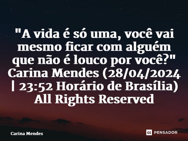 "A vida é só uma, você vai mesmo ficar com alguém que não é louco por você?" Carina Mendes (28/04/2024 | 23:52 Horário de Brasília) All Rights Reserve... Frase de Carina Mendes.