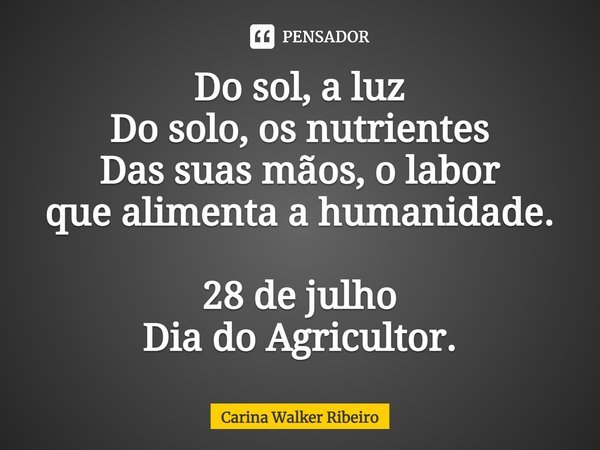⁠Do sol, a luz
Do solo, os nutrientes
Das suas mãos, o labor
que alimenta a humanidade. 28 de julho
Dia do Agricultor.... Frase de Carina Walker Ribeiro.