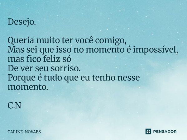 ⁠Desejo. Queria muito ter você comigo, Mas sei que isso no momento é impossível, mas fico feliz só De ver seu sorriso. Porque é tudo que eu tenho nesse momento.... Frase de CARINE NOVAES.