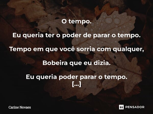 O tempo. Eu queria ter o poder de parar o tempo. Tempo em que você sorria com qualquer, Bobeira que eu dizia. Eu queria poder parar o tempo. NO tempo que só mi... Frase de Carine Novaes.