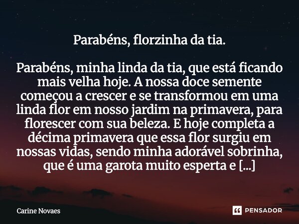 Parabéns, florzinha da tia. Parabéns, minha linda da tia, que está ficando mais velha hoje. A nossa doce semente começou a crescer e se transformou em uma lin... Frase de Carine Novaes.