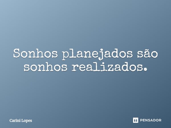 Sonhos planejados são sonhos realizados.... Frase de Carini Lopes.