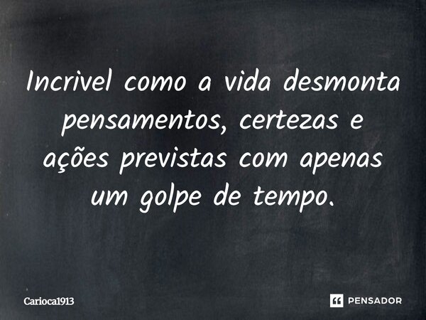 Incrivel como a vida desmonta pensamentos, certezas e ações previstas com apenas um golpe de tempo.⁠... Frase de Carioca1913.