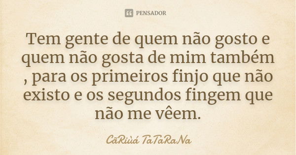 Tem gente de quem não gosto e quem não gosta de mim também , para os primeiros finjo que não existo e os segundos fingem que não me vêem.... Frase de CãRiùá TaTaRaNa.