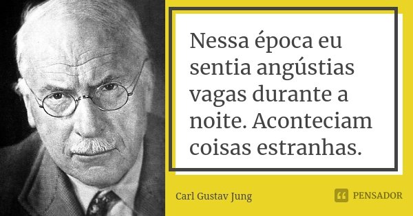 Nessa época eu sentia angústias vagas durante a noite. Aconteciam coisas estranhas.... Frase de Carl Gustav Jung.
