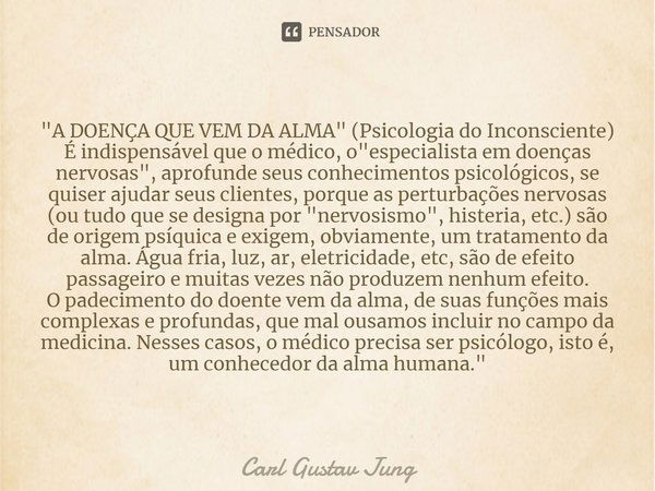 "A DOENÇA QUE VEM DA ALMA" (Psicologia do Inconsciente)
É indispensável que o médico, o "especialista em doenças nervosas", aprofunde seus c... Frase de Carl Gustav Jung.