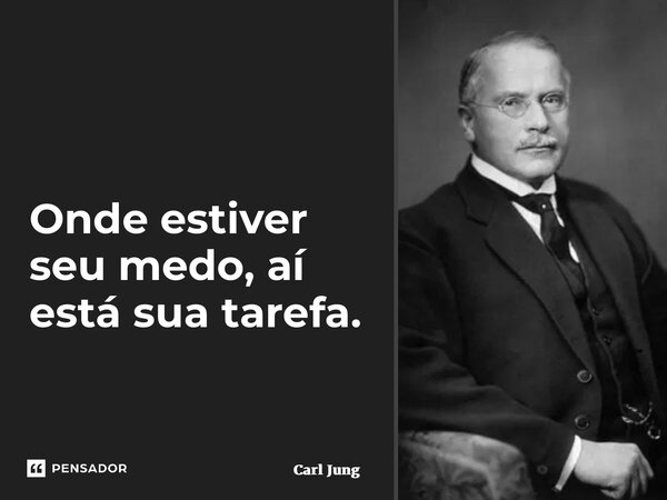⁠Onde estiver seu medo, aí está sua tarefa.... Frase de Carl Jung.