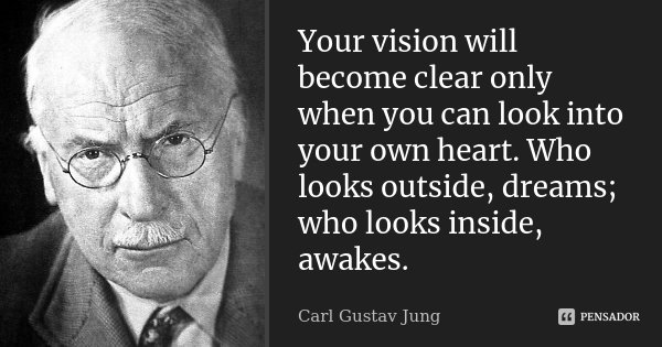 Your vision will become clear only when you can look into your own heart. Who looks outside, dreams; who looks inside, awakes.... Frase de Carl Gustav Jung.