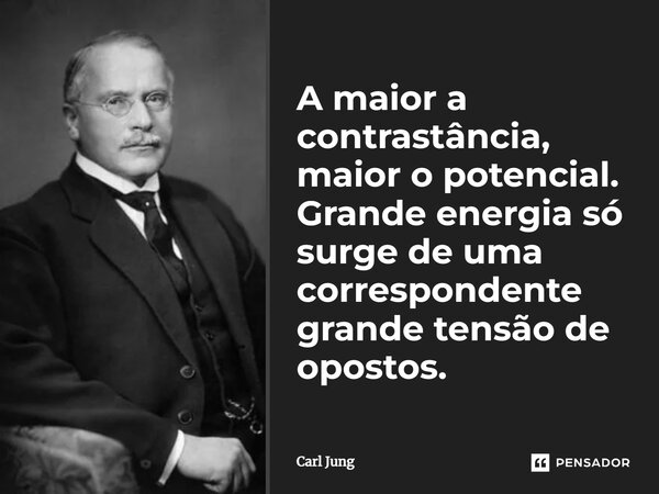 ⁠A maior a contrastância, maior o potencial. Grande energia só surge de uma correspondente grande tensão de opostos.... Frase de Carl Jung.
