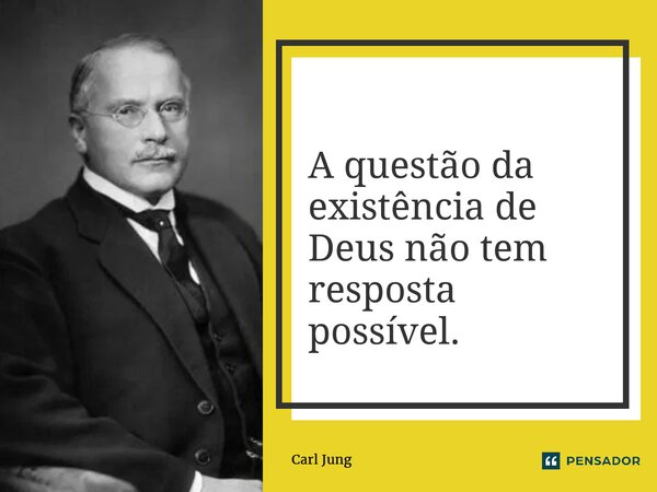 ⁠A questão da existência de Deus não tem resposta possível.... Frase de Carl Jung.