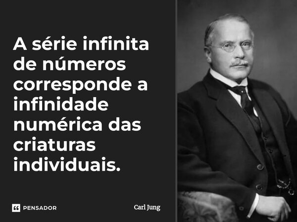 ⁠A série infinita de números corresponde a infinidade numérica das criaturas individuais.... Frase de Carl Jung.