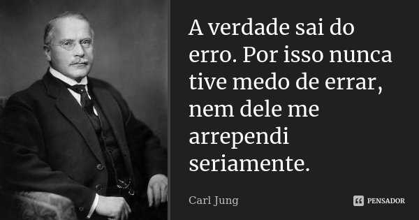 A verdade sai do erro. Por isso nunca tive medo de errar, nem dele me arrependi seriamente.... Frase de Carl Jung.