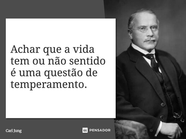 ⁠Achar que a vida tem ou não sentido é uma questão de temperamento.... Frase de Carl Jung.