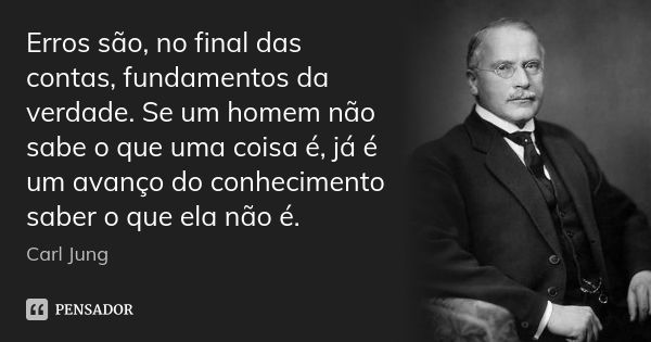 Erros são, no final das contas, fundamentos da verdade. Se um homem não sabe o que uma coisa é, já é um avanço do conhecimento saber o que ela não é.... Frase de Carl Jung.