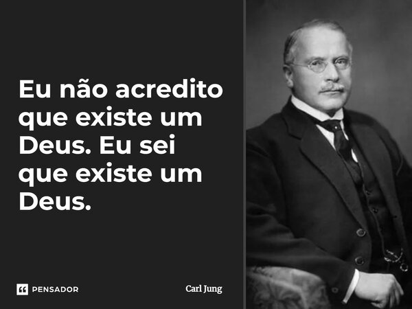 ⁠Eu não acredito que existe um Deus. Eu sei que existe um Deus.... Frase de Carl Jung.