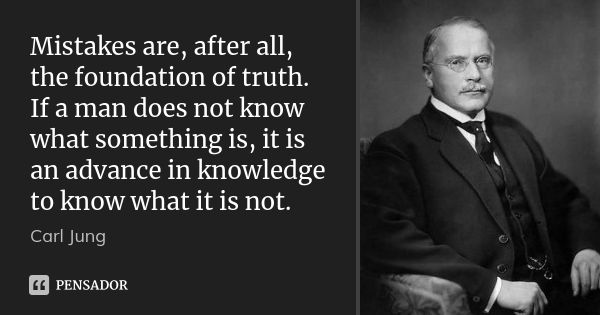 Mistakes are, after all, the foundation of truth. If a man does not know what something is, it is an advance in knowledge to know what it is not.... Frase de Carl Jung.