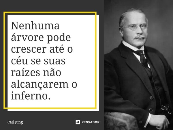 Nenhuma árvore pode crescer até o céu se suas raízes não alcançarem o inferno.... Frase de Carl Jung.