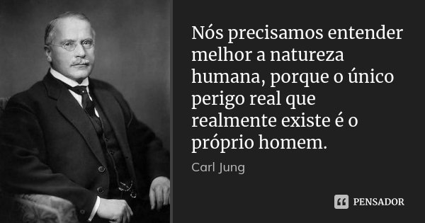 Nós precisamos entender melhor a natureza humana, porque o único perigo real que realmente existe é o próprio homem.... Frase de Carl Jung.