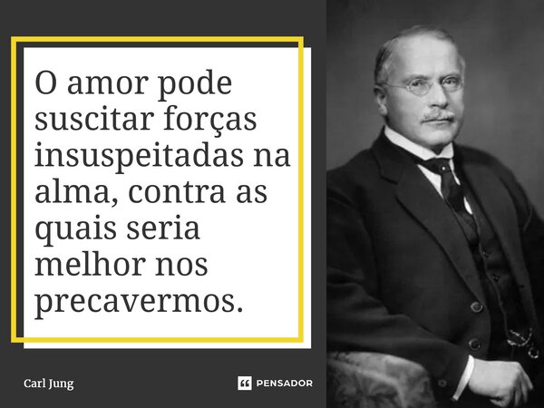 ⁠O amor pode suscitar forças insuspeitadas na alma, contra as quais seria melhor nos precavermos.... Frase de Carl Jung.