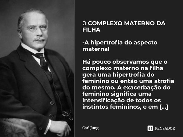 ⁠Ο COMPLEXO MATERNO DA FILHA -A hipertrofia do aspecto maternal Há pouco observamos que o complexo materno na filha gera uma hipertrofia do feminino ou então um... Frase de Carl Jung.