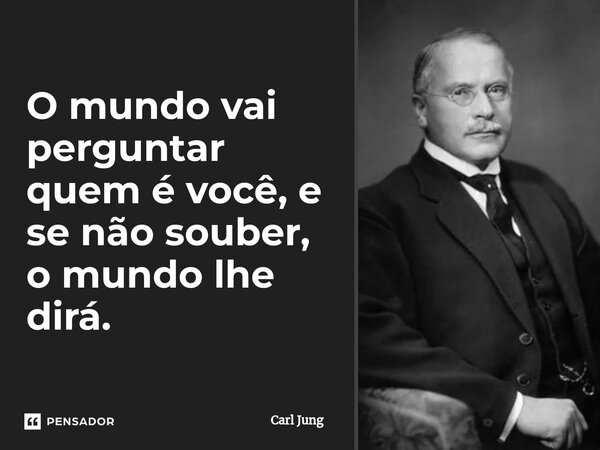 ⁠O mundo vai perguntar quem é você, e se não souber, o mundo lhe dirá.... Frase de Carl Jung.