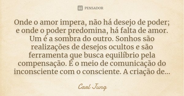 Onde o amor impera, não há desejo de... Carl Jung - Pensador
