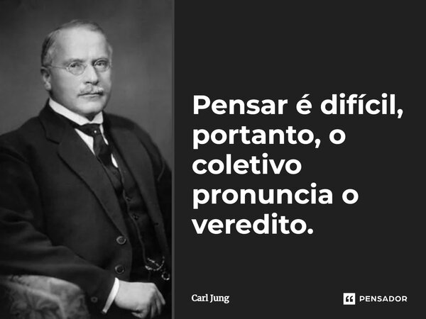 Pensar é difícil, portanto, o coletivo pronuncia o veredito.... Frase de Carl Jung.