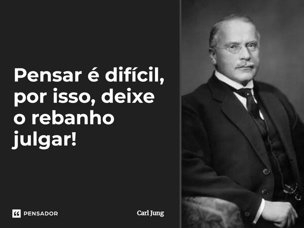 ⁠Pensar é difícil, por isso, deixe o rebanho julgar!... Frase de Carl Jung.