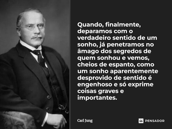 ⁠Quando, finalmente, deparamos com o verdadeiro sentido de um sonho, já penetramos no âmago dos segredos de quem sonhou e vemos, cheios de espanto, como um sonh... Frase de Carl Jung.