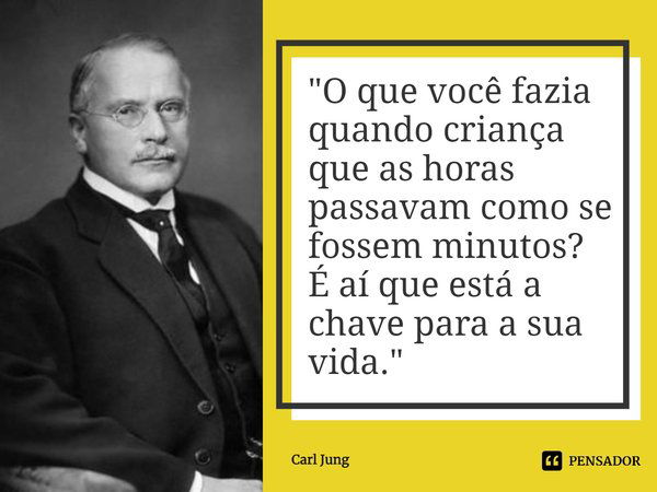 "⁠⁠O que você fazia quando criança que as horas passavam como se fossem minutos?
É aí que está a chave para a sua vida."... Frase de Carl Jung.