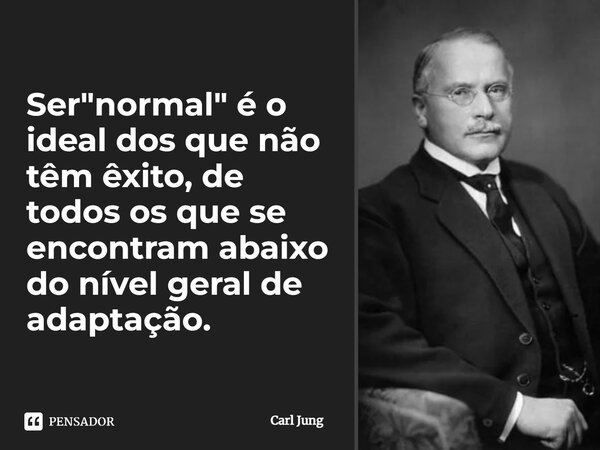 ⁠Ser "normal" é o ideal dos que não têm êxito, de todos os que se encontram abaixo do nível geral de adaptação.... Frase de Carl Jung.