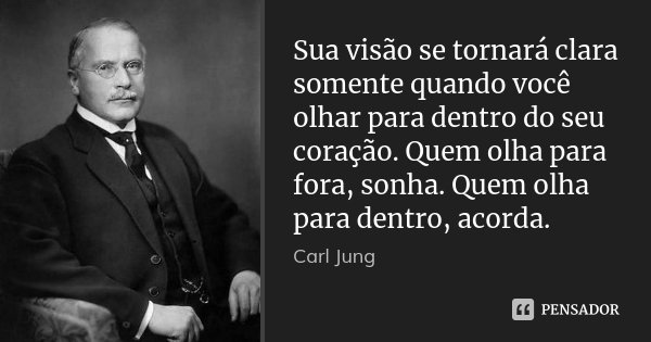 Sua visão se tornará clara somente quando você olhar para dentro do seu coração. Quem olha para fora, sonha. Quem olha para dentro, acorda.... Frase de Carl Jung.