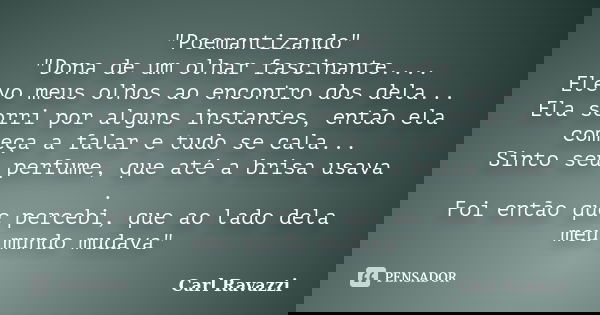 "Poemantizando" "Dona de um olhar fascinante.... Elevo meus olhos ao encontro dos dela... Ela sorri por alguns instantes, então ela começa a fala... Frase de Carl Ravazzi.