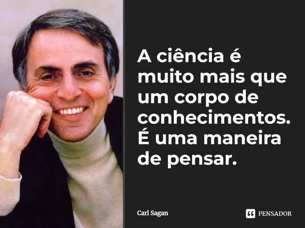 A ⁠ciência é muito mais que um corpo de conhecimentos. É uma maneira de pensar.... Frase de Carl Sagan.
