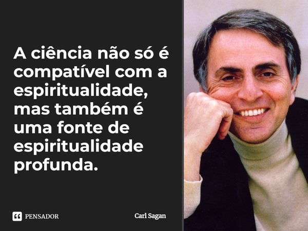 A ciência não só é compatível com a espiritualidade, mas também é uma fonte de espiritualidade profunda.... Frase de Carl Sagan.