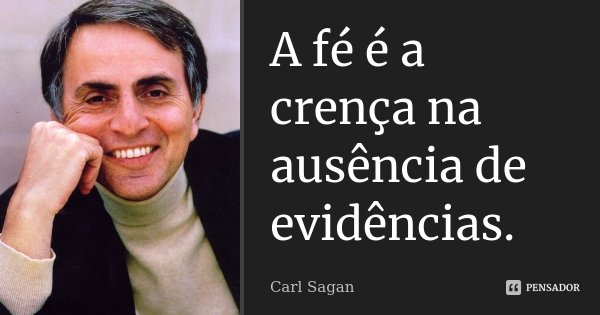 A fé é a crença na ausência de evidências.... Frase de Carl Sagan.