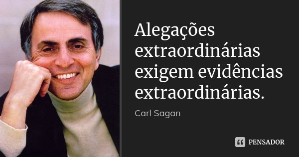 Alegações extraordinárias exigem evidências extraordinárias.... Frase de Carl Sagan.