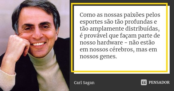 Como as nossas paixões pelos esportes são tão profundas e tão amplamente distribuídas, é provável que façam parte de nosso hardware - não estão em nossos cérebr... Frase de Carl Sagan.
